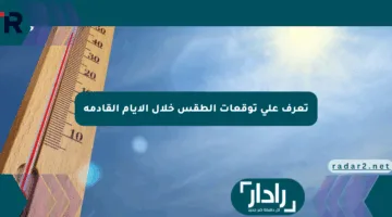 تعرف على توقعات الطقس خلال الأيام القادمة